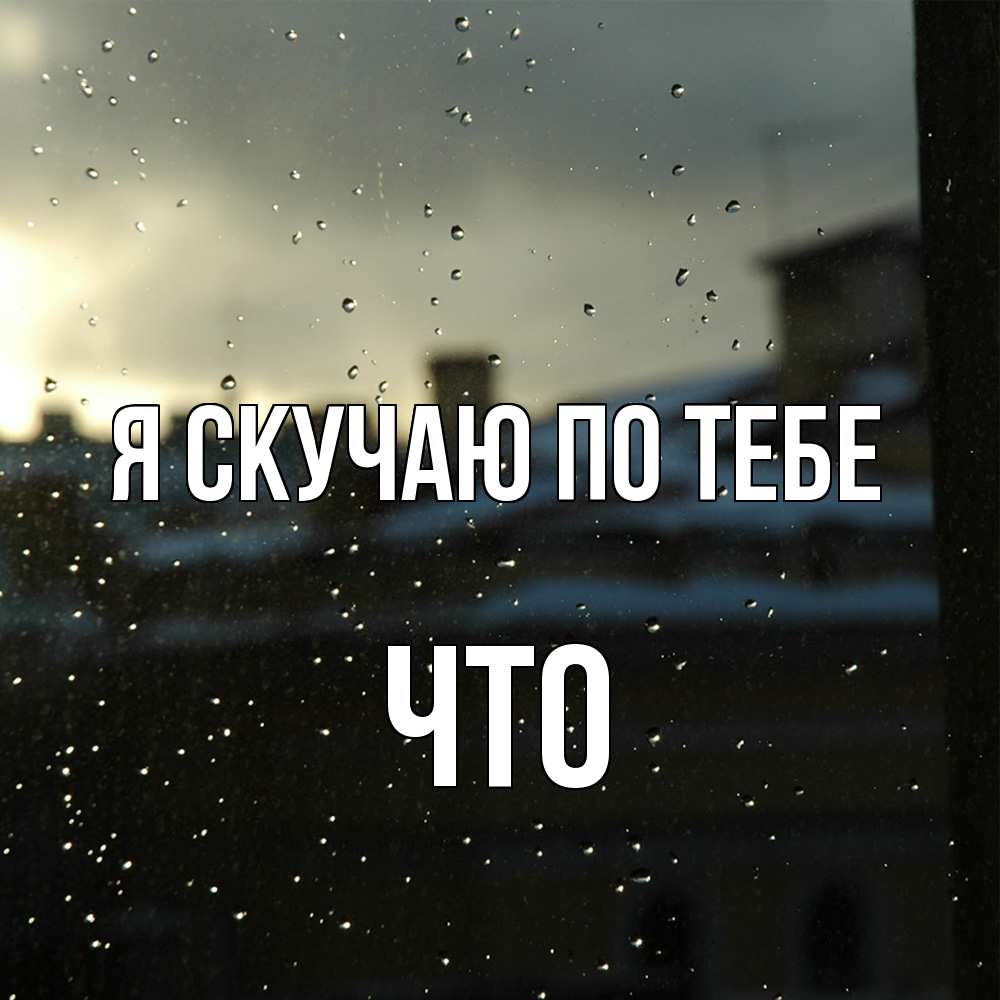 Открытка  с именем. Что, Я скучаю по тебе  
