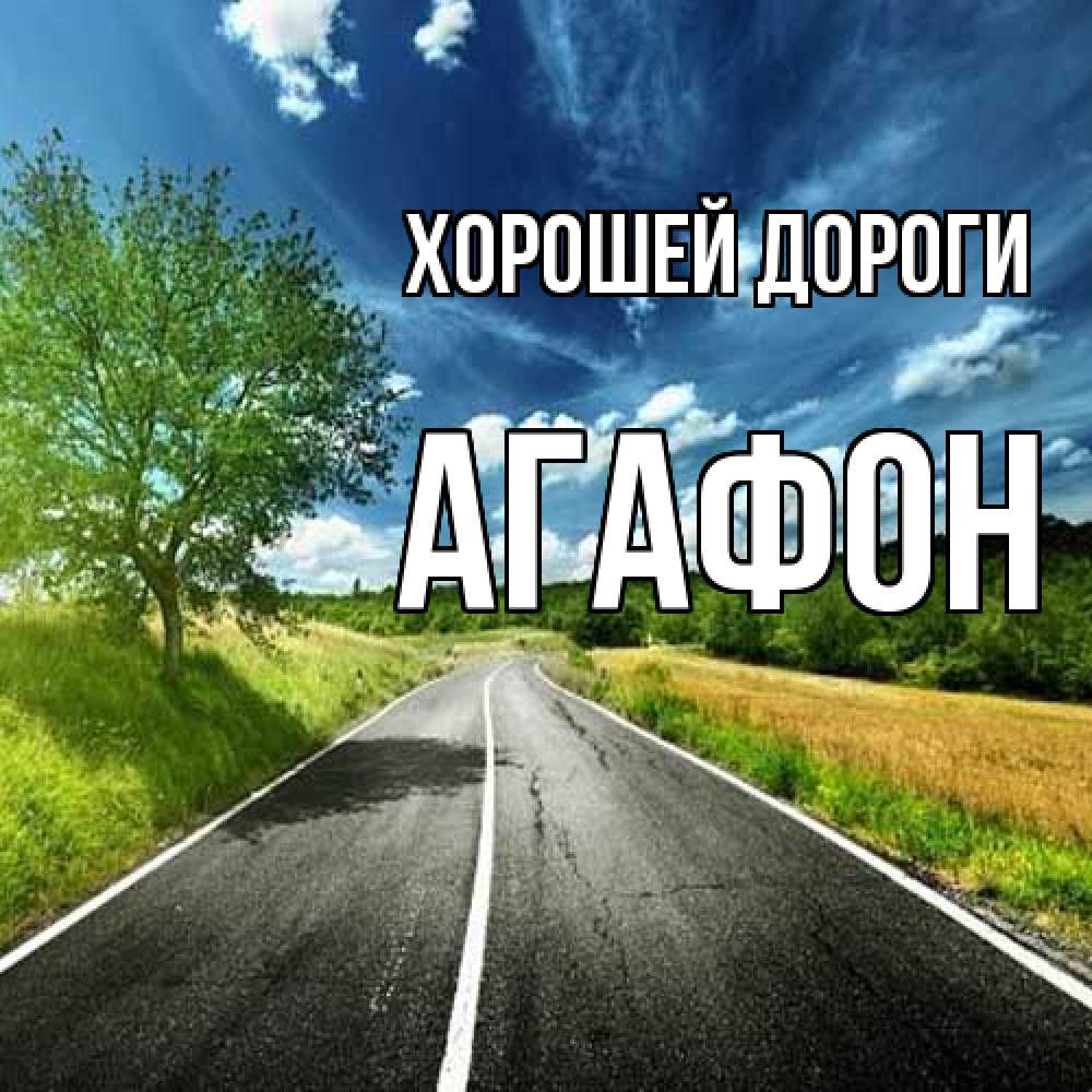 Открытка  с именем. Агафон, Хорошей дороги  