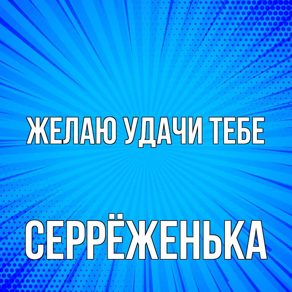 Открытка  с именем. Серрёженька, Желаю удачи тебе  