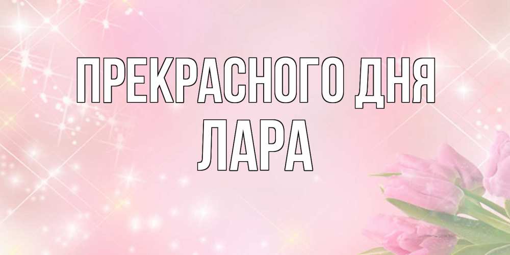 Открытка  с именем. Лара, Прекрасного дня  