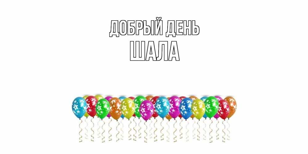 Открытка  с именем. Шала, Добрый день  
