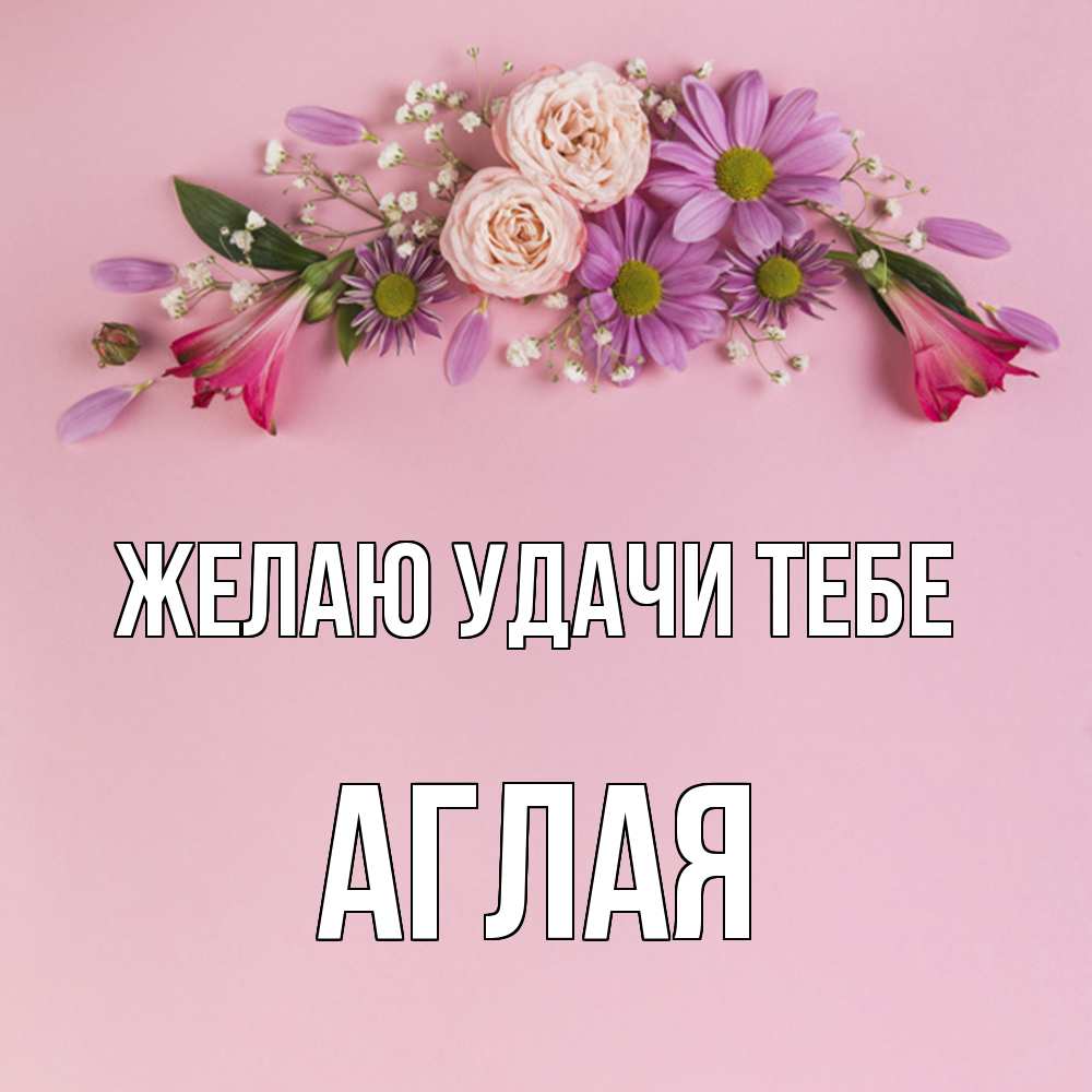 Открытка  с именем. Аглая, Желаю удачи тебе  