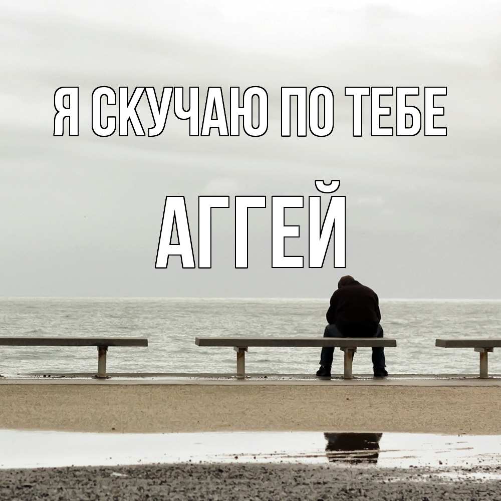 Открытка  с именем. Аггей, Я скучаю по тебе  