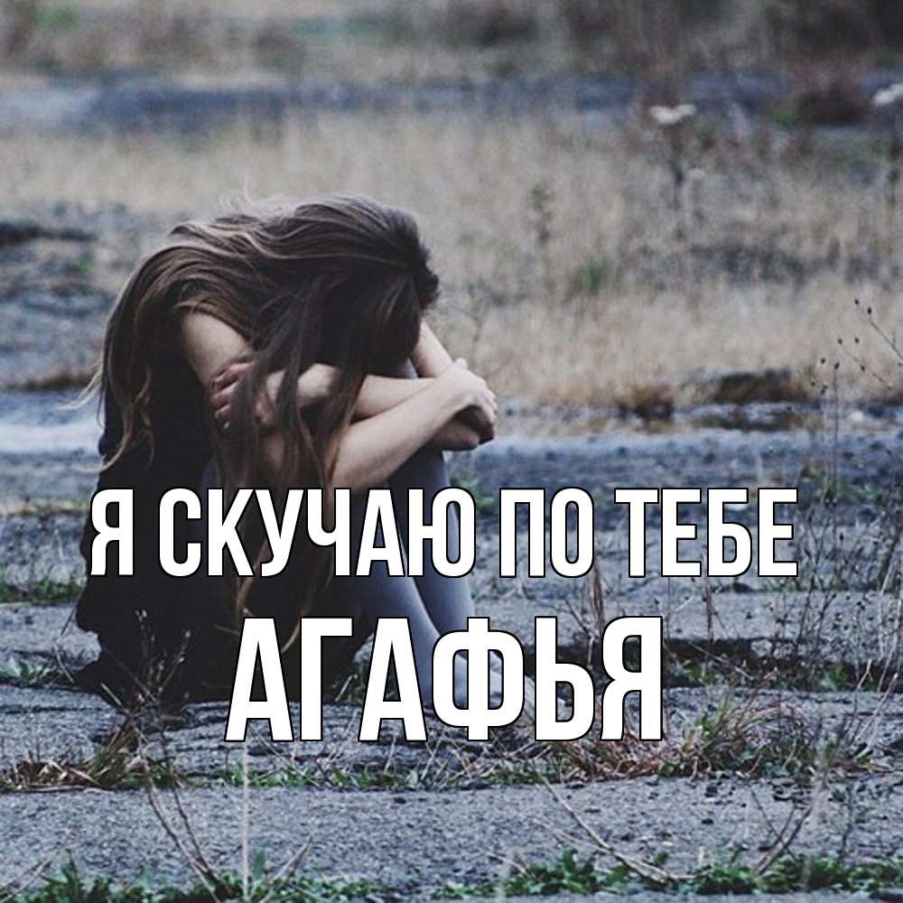 Открытка  с именем. Агафья, Я скучаю по тебе  