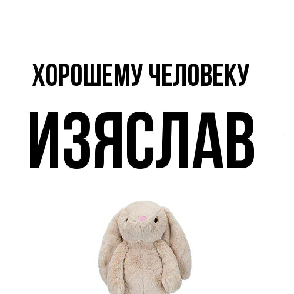 Открытка  с именем. Изяслав, Хорошему человеку  
