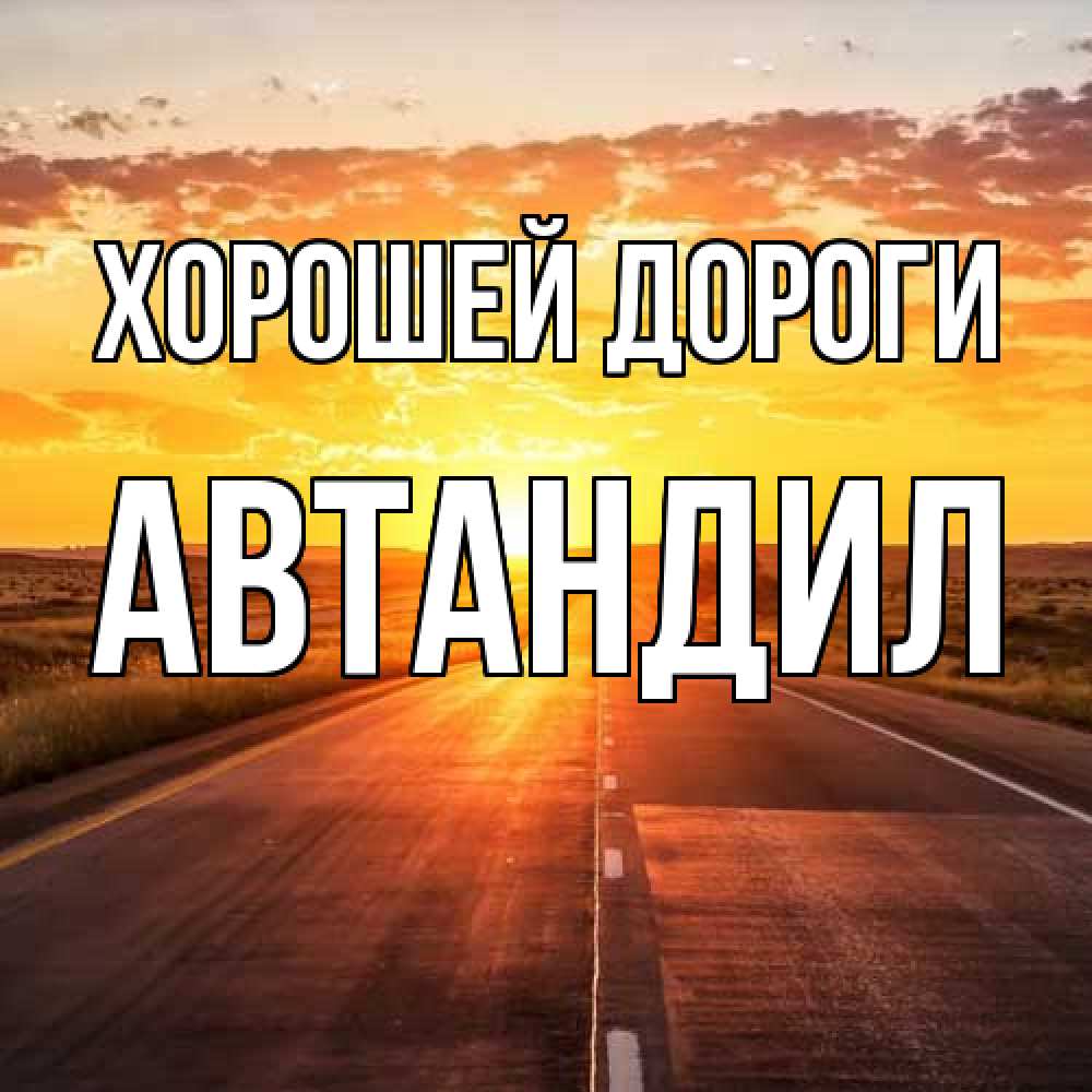 Открытка  с именем. Автандил, Хорошей дороги  