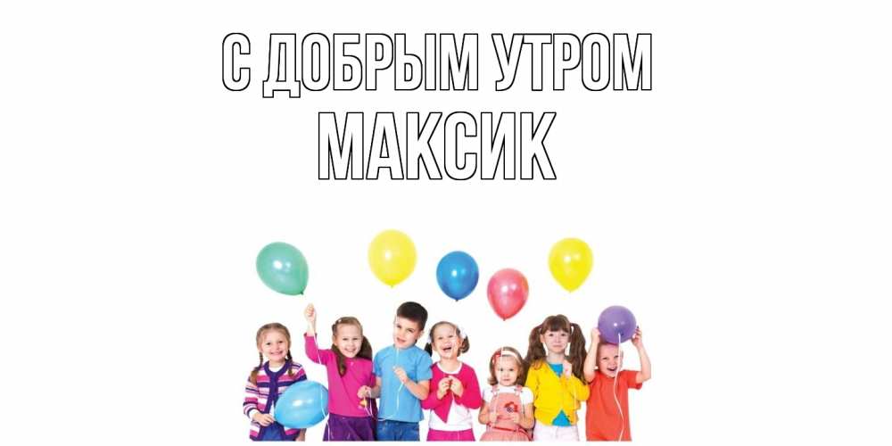 Открытка  с именем. Максик, С добрым утром  