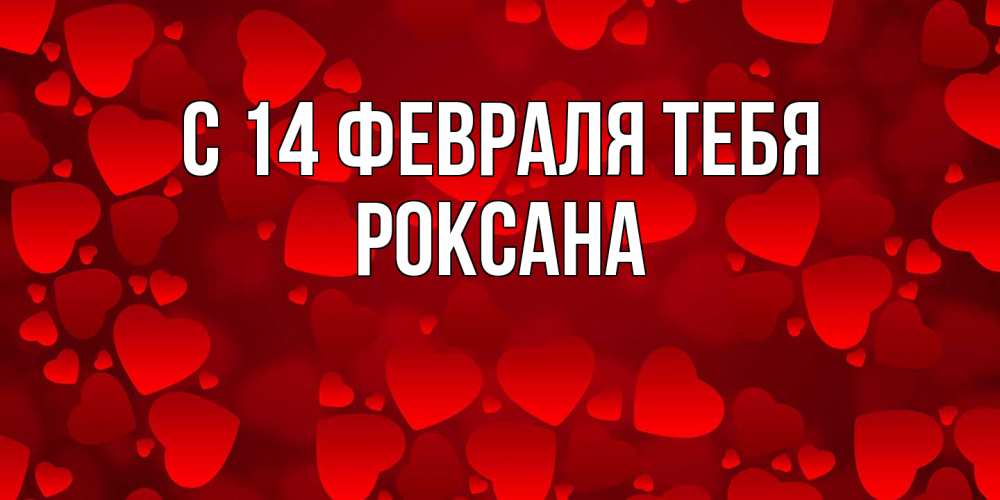 Открытка  с именем. Роксана, С 14 февраля тебя  