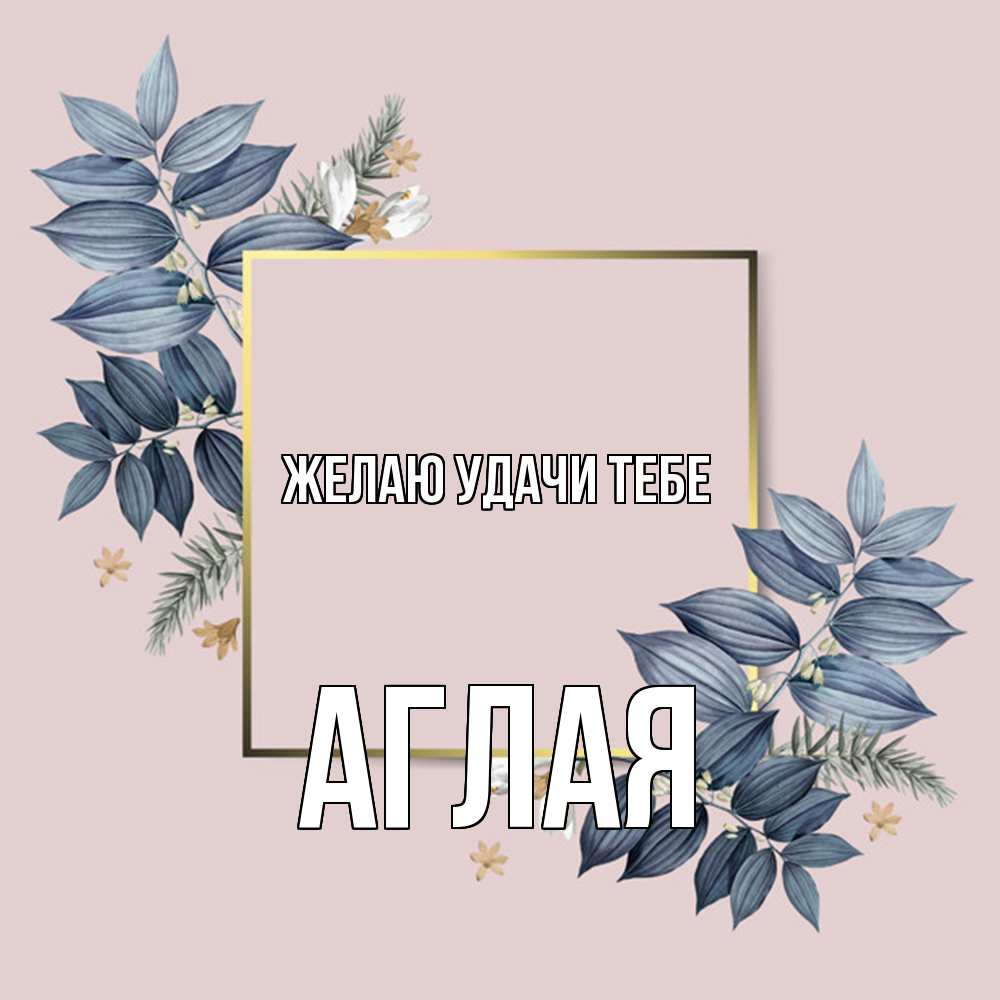 Открытка  с именем. Аглая, Желаю удачи тебе  