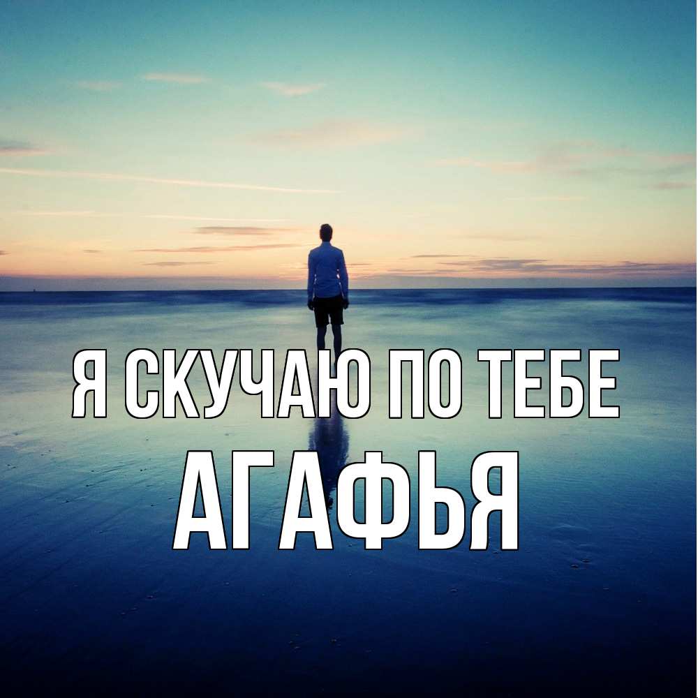 Открытка  с именем. Агафья, Я скучаю по тебе  