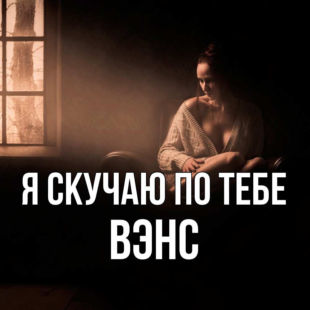 Открытка  с именем. вэнс, Я скучаю по тебе  