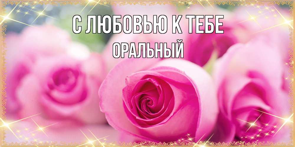 Открытка  с именем. ОРАЛЬНЫЙ, С любовью к тебе  