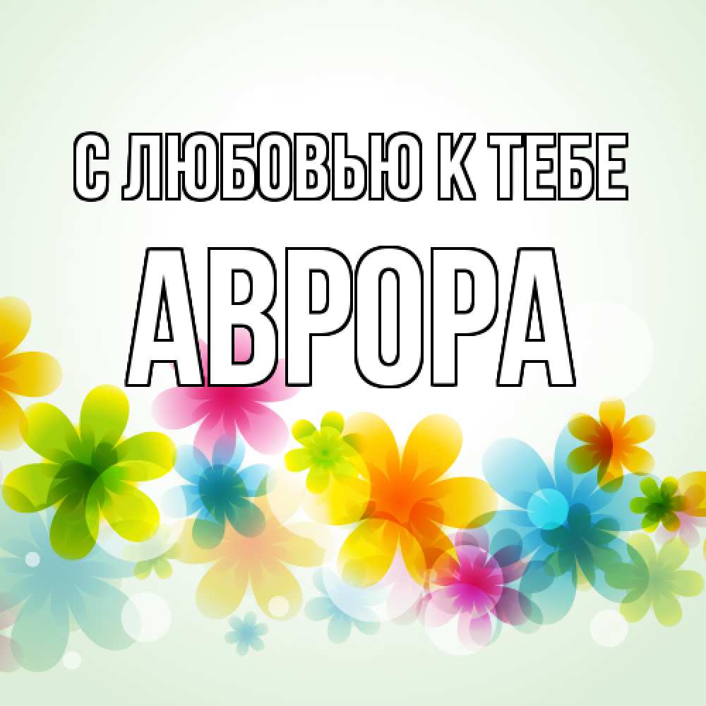 Открытка  с именем. Аврора, С любовью к тебе  