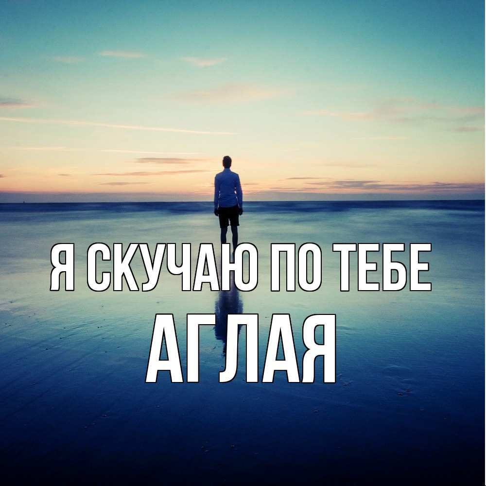 Открытка  с именем. Аглая, Я скучаю по тебе  