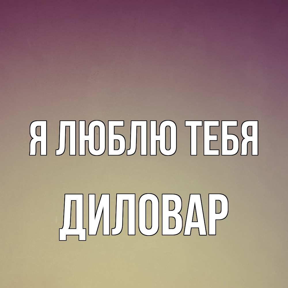 Открытка  с именем. Диловар, Я люблю тебя  