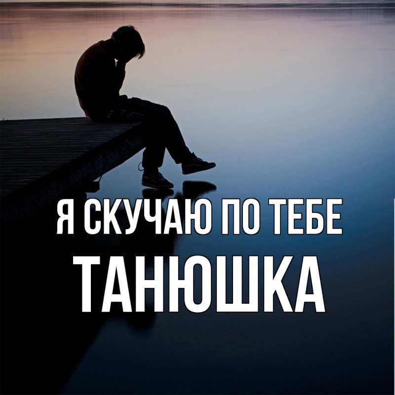 Открытка с именем, Танюшка, Я скучаю по тебе