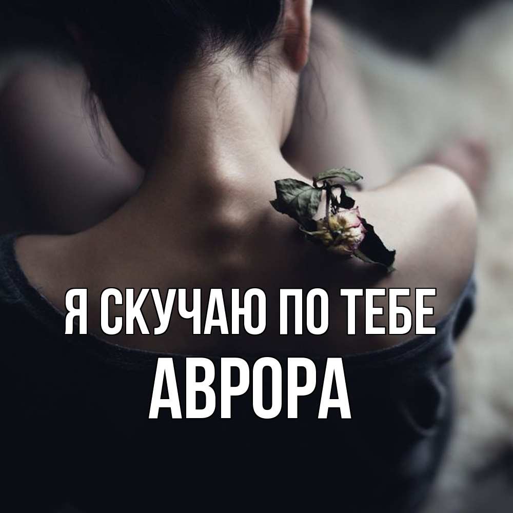 Открытка  с именем. Аврора, Я скучаю по тебе  