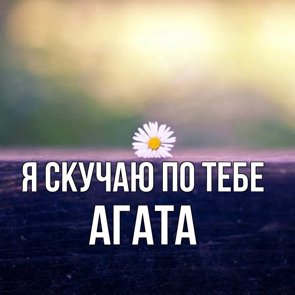 Открытка  с именем. Агата, Я скучаю по тебе  