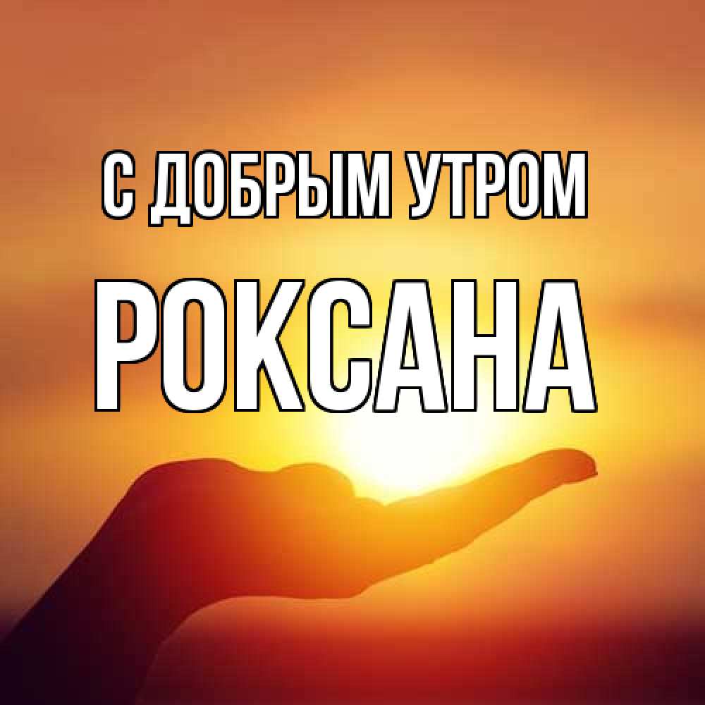 Открытка  с именем. Роксана, С добрым утром  
