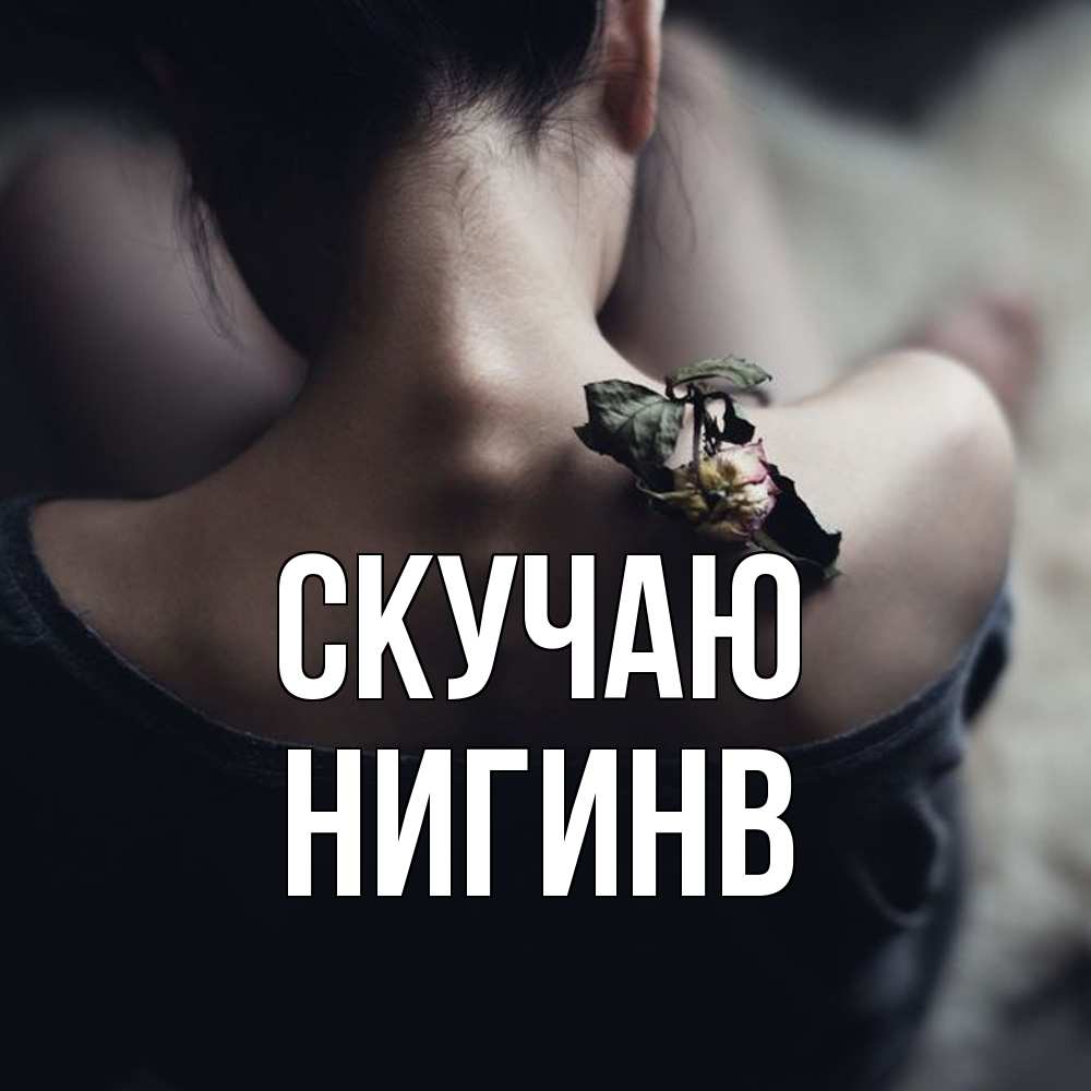 Открытка  с именем. Нигинв, Скучаю  