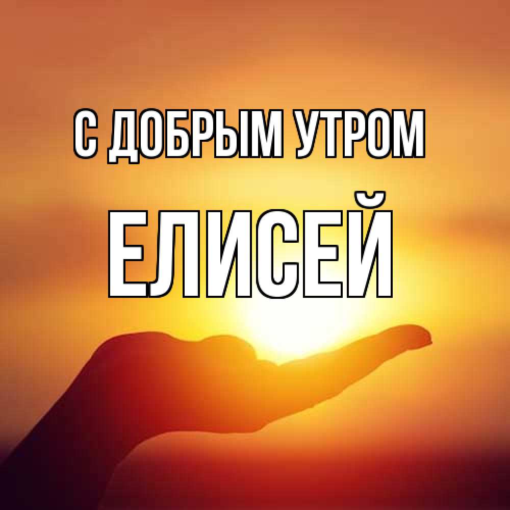 Открытка  с именем. Елисей, С добрым утром  