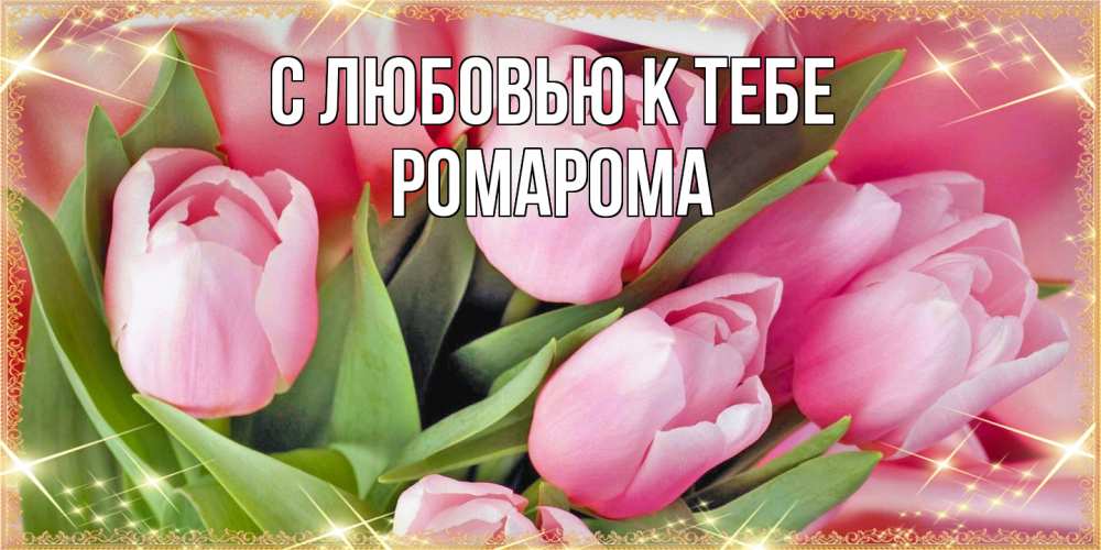 Открытка  с именем. РомаРома, С любовью к тебе  