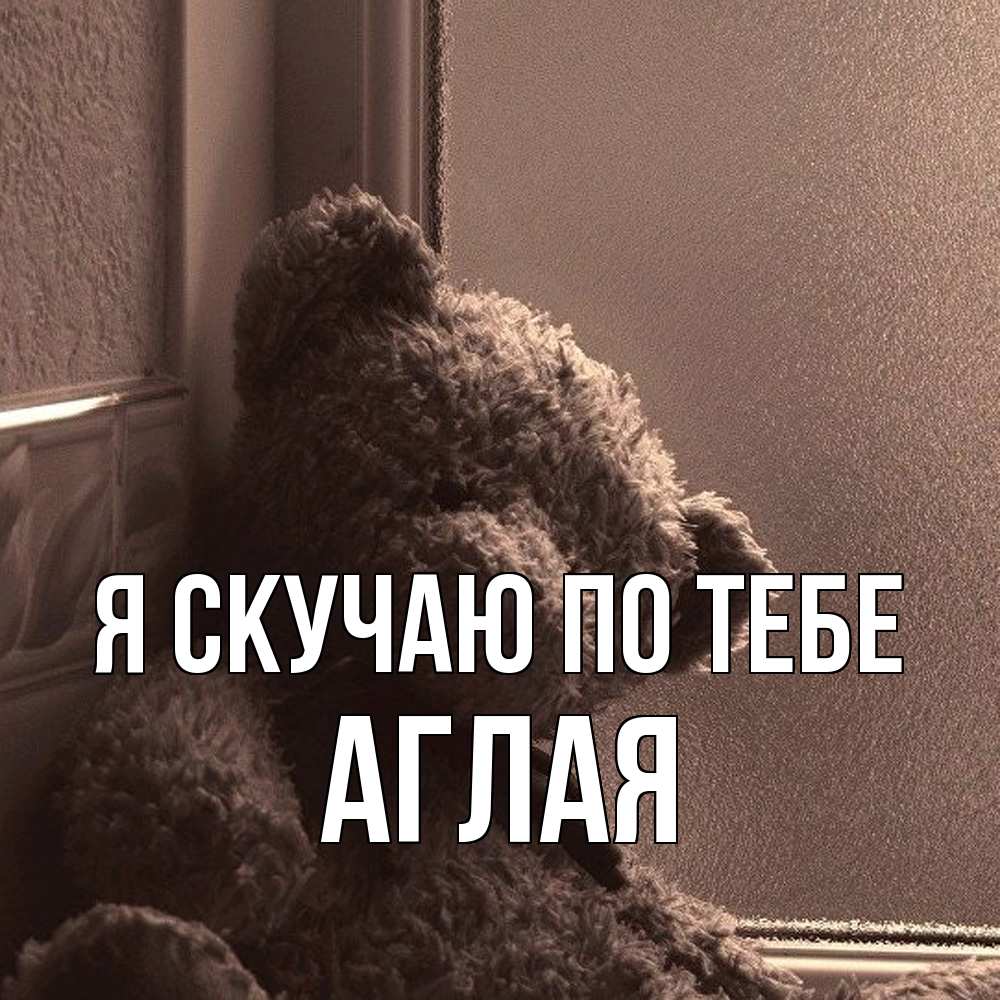 Открытка  с именем. Аглая, Я скучаю по тебе  