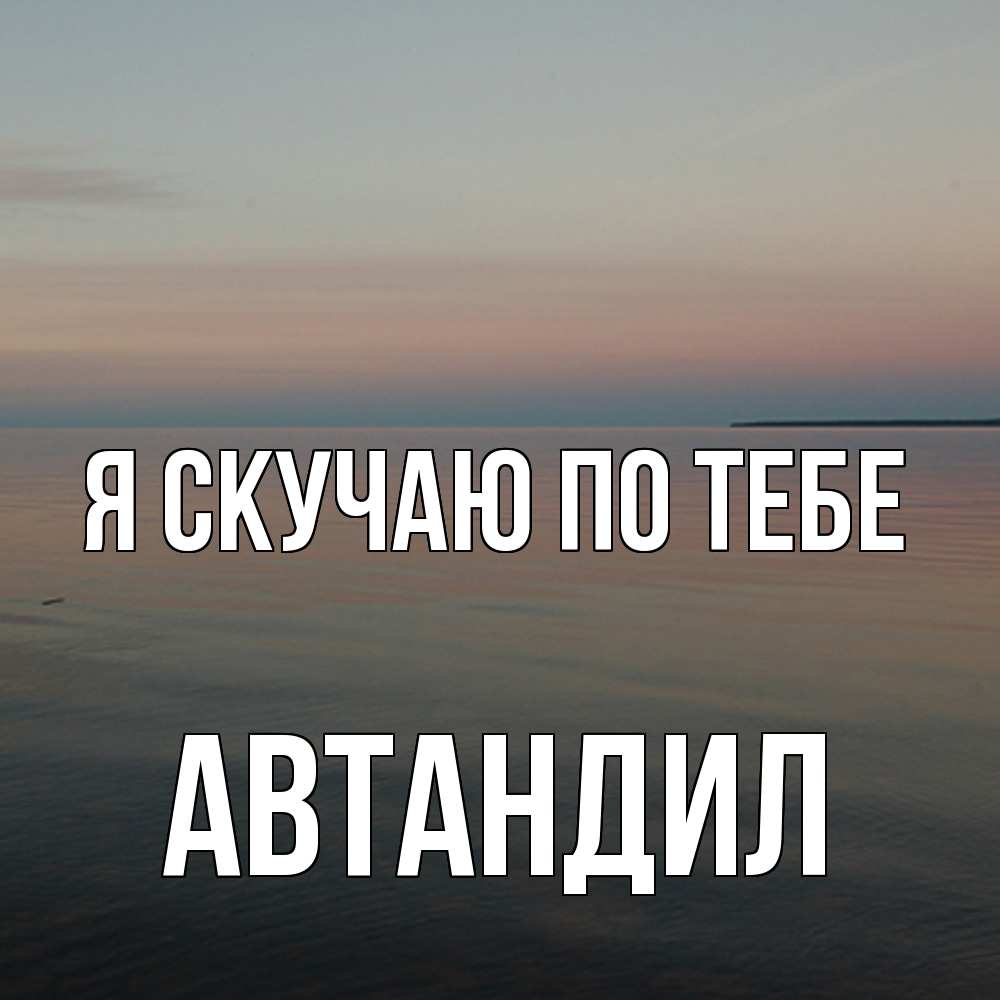 Открытка  с именем. Автандил, Я скучаю по тебе  