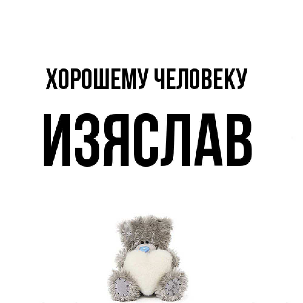 Открытка  с именем. Изяслав, Хорошему человеку  