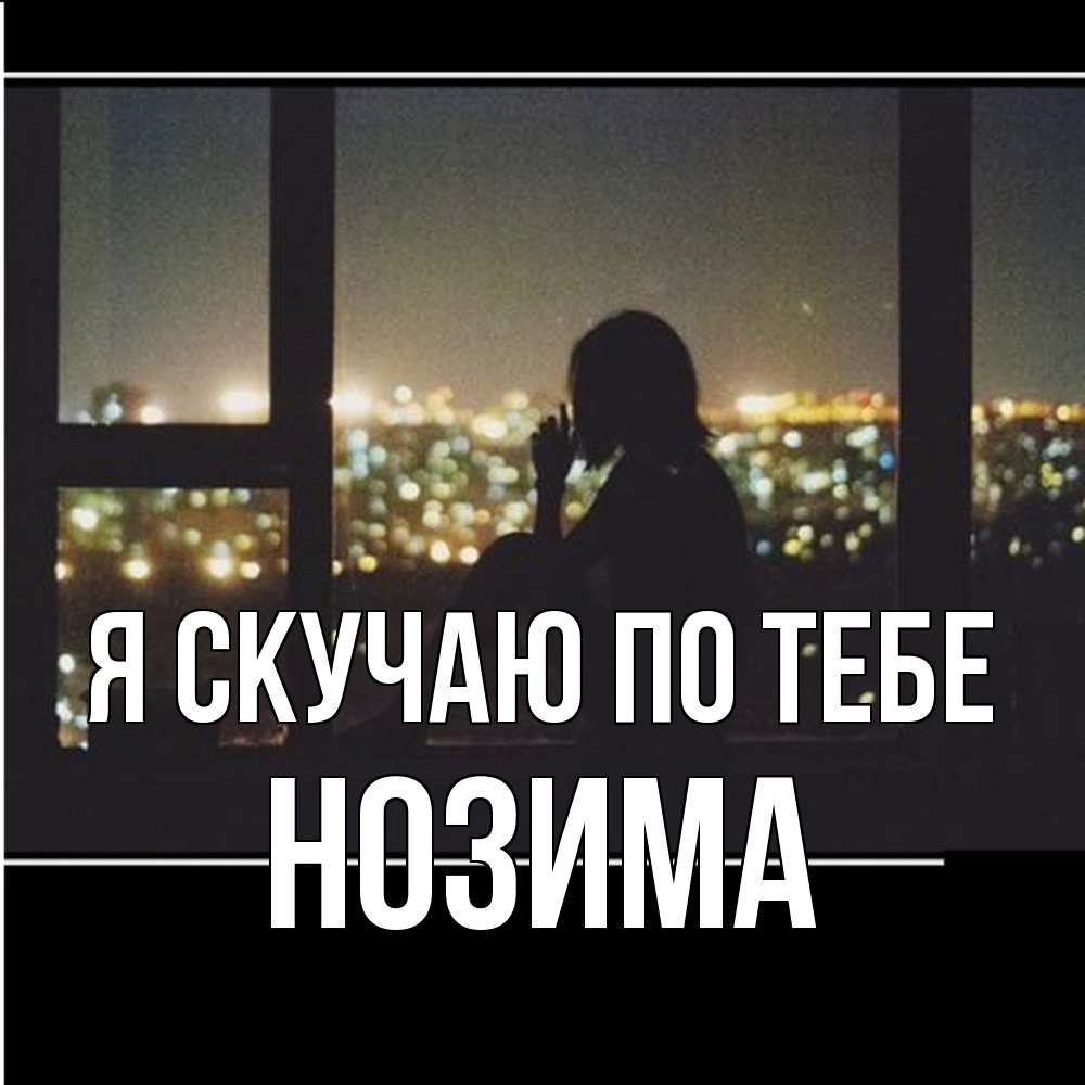 Открытка  с именем. НОЗИМА, Я скучаю по тебе  