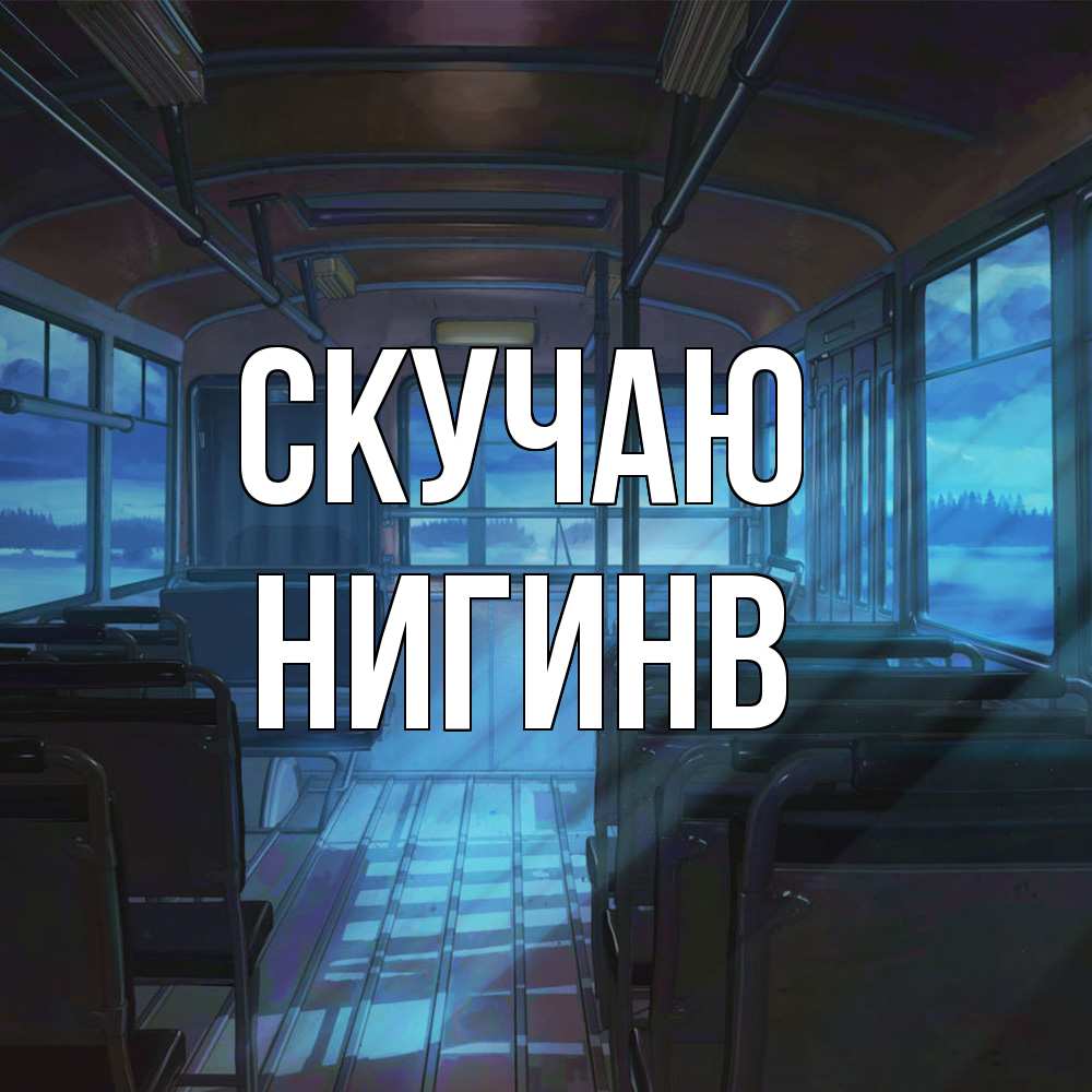 Открытка  с именем. Нигинв, Скучаю  