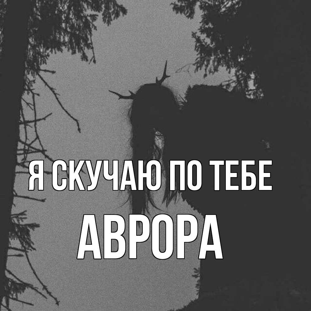 Открытка  с именем. Аврора, Я скучаю по тебе  