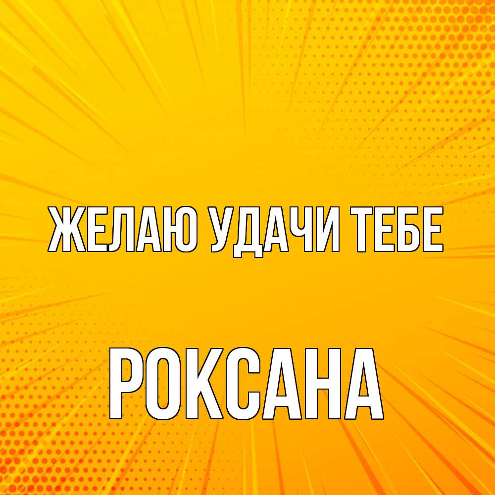 Открытка  с именем. Роксана, Желаю удачи тебе  