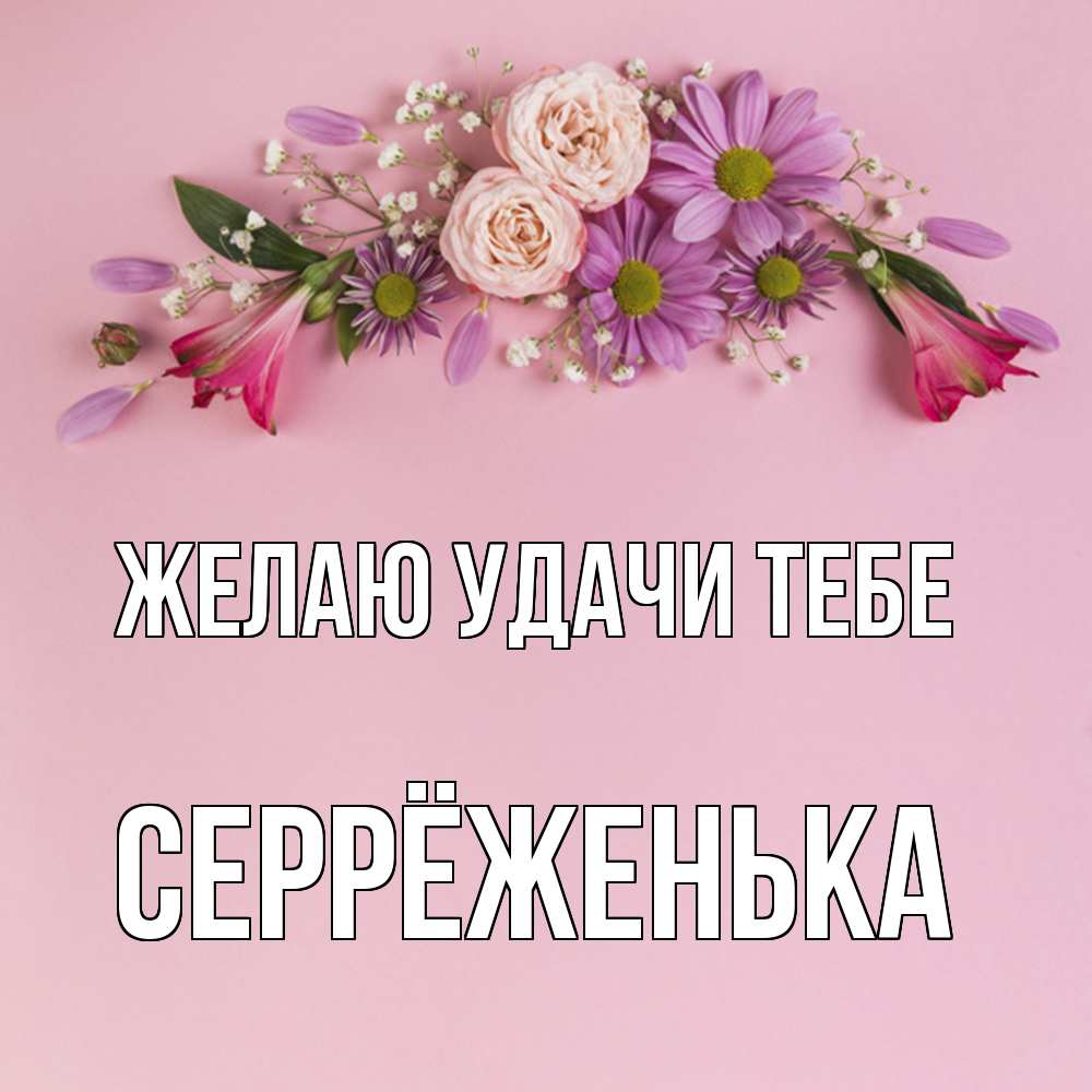 Открытка  с именем. Серрёженька, Желаю удачи тебе  