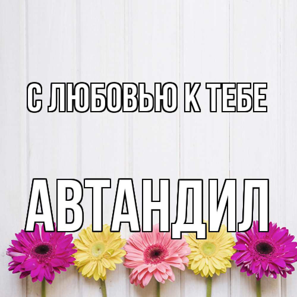 Открытка  с именем. Автандил, С любовью к тебе  
