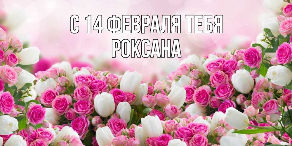 Открытка  с именем. Роксана, С 14 февраля тебя  