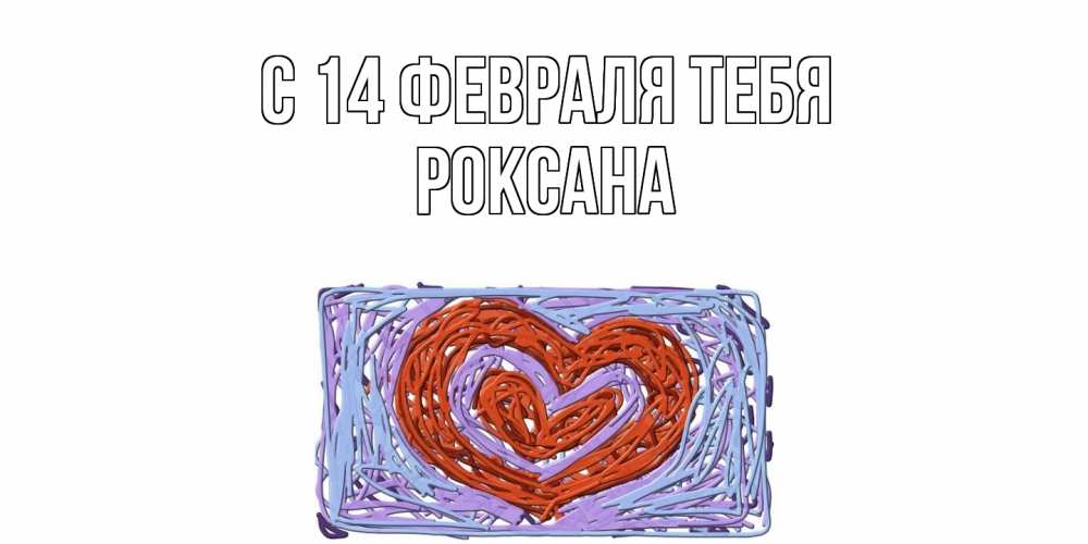 Открытка  с именем. Роксана, С 14 февраля тебя  