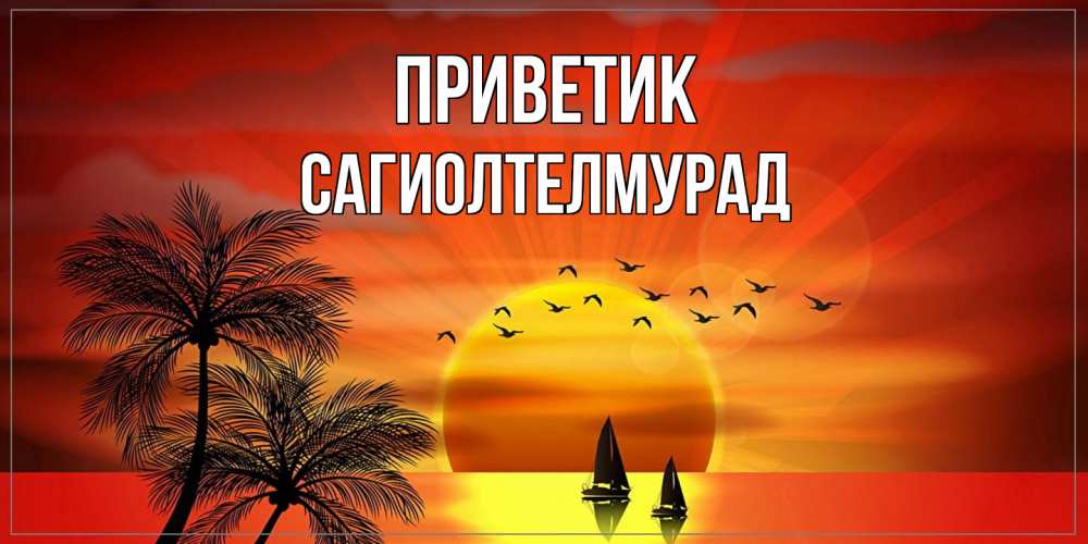 Открытка  с именем. САГИОЛТЕЛМУРАД, приветик  