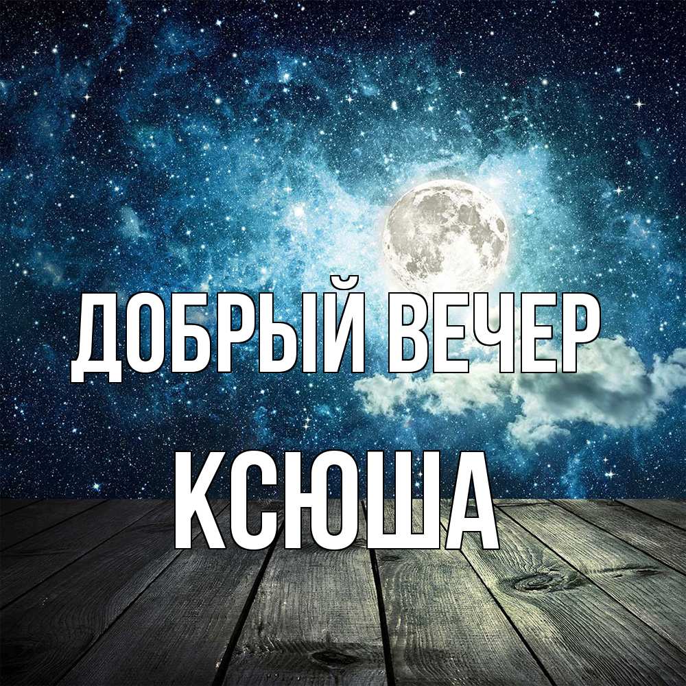 Открытка  с именем. Ксюша, Добрый вечер  