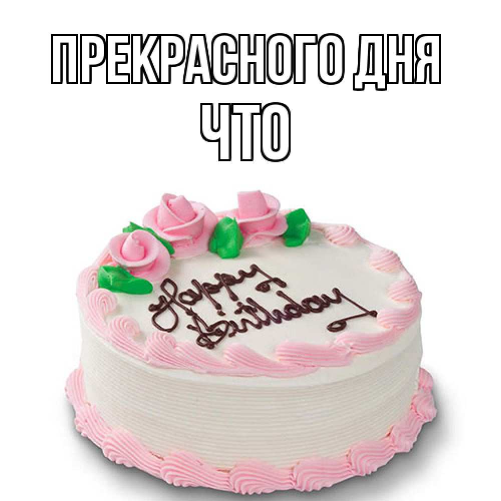 Открытка  с именем. Что, Прекрасного дня  