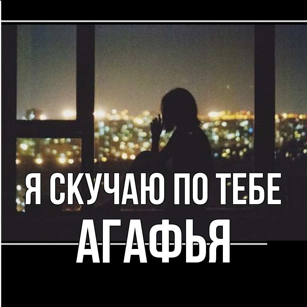 Открытка  с именем. Агафья, Я скучаю по тебе  