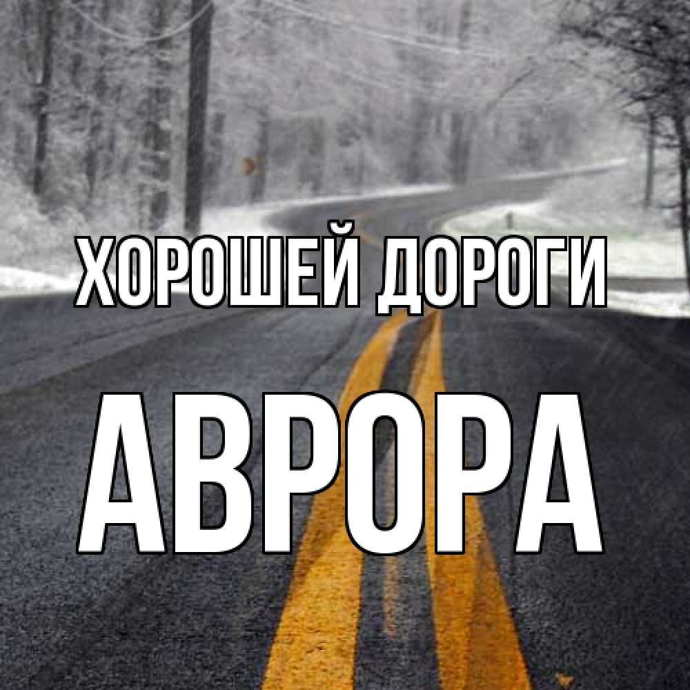 Открытка  с именем. Аврора, Хорошей дороги  