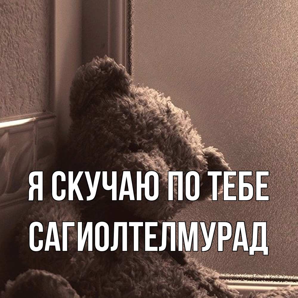 Открытка  с именем. САГИОЛТЕЛМУРАД, Я скучаю по тебе  
