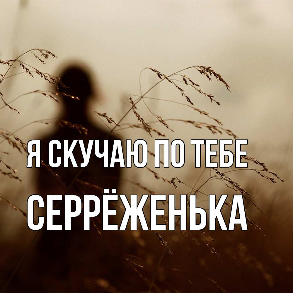 Открытка  с именем. Серрёженька, Я скучаю по тебе  
