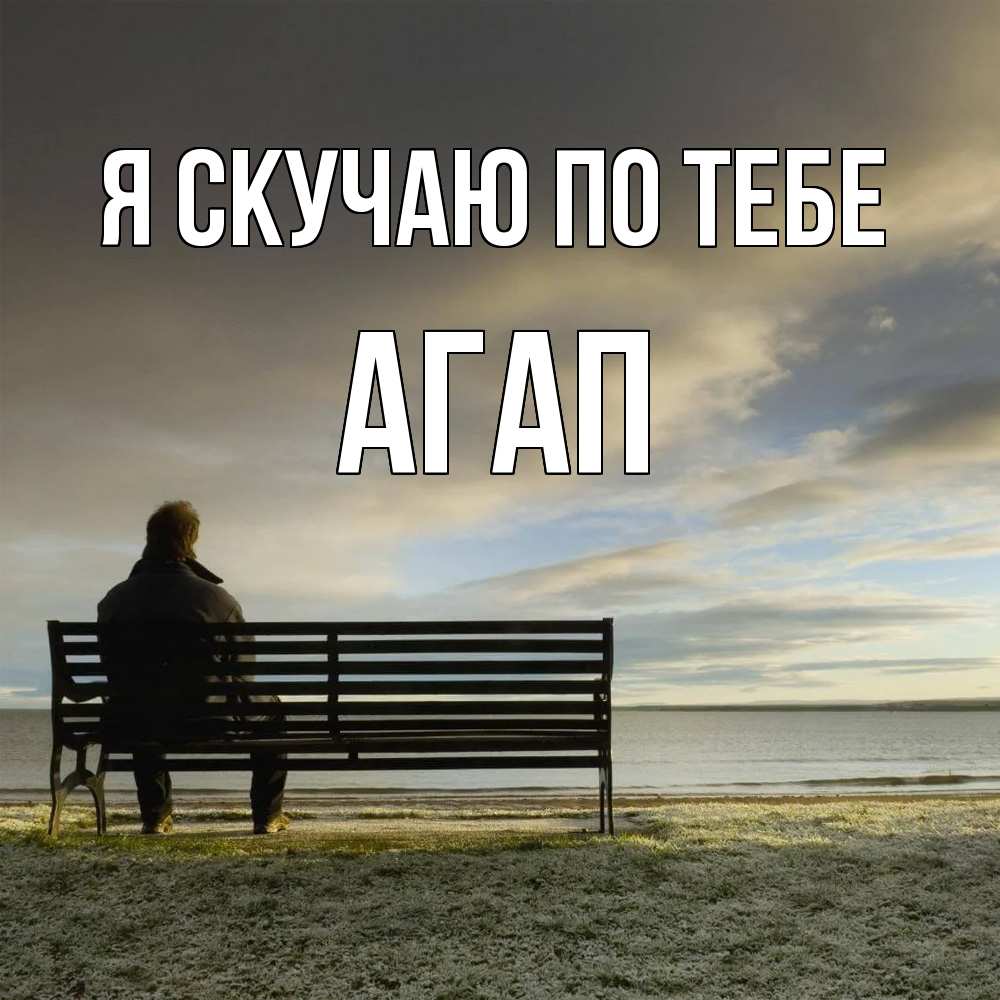 Открытка  с именем. Агап, Я скучаю по тебе  