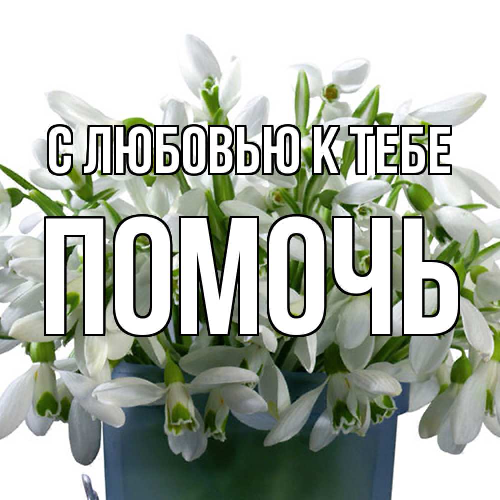Открытка  с именем. Помочь, С любовью к тебе  