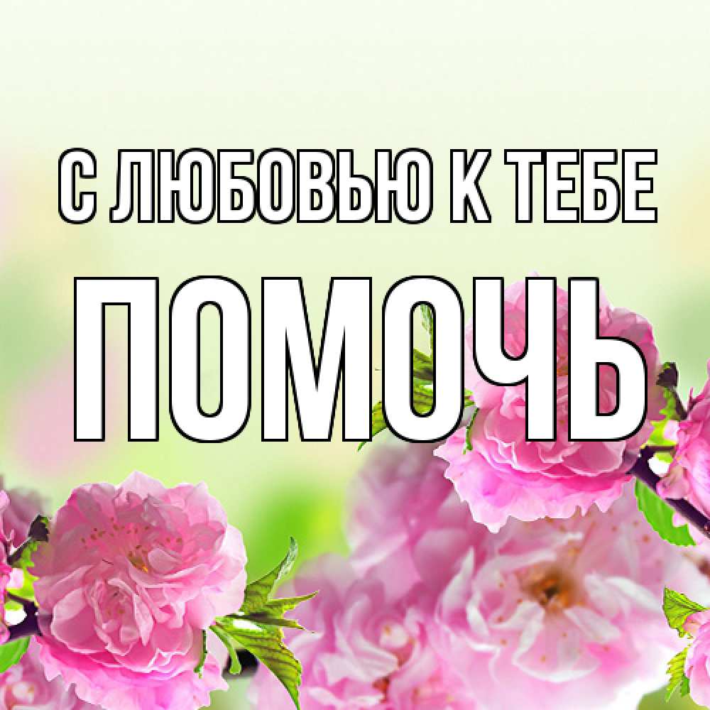 Открытка  с именем. Помочь, С любовью к тебе  