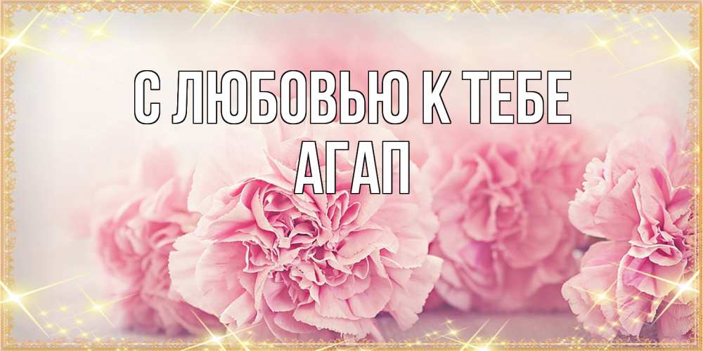 Открытка  с именем. Агап, С любовью к тебе  