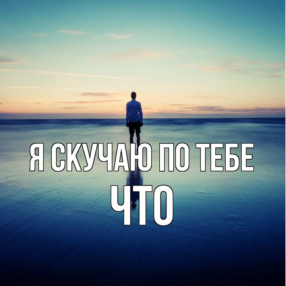 Открытка  с именем. Что, Я скучаю по тебе  