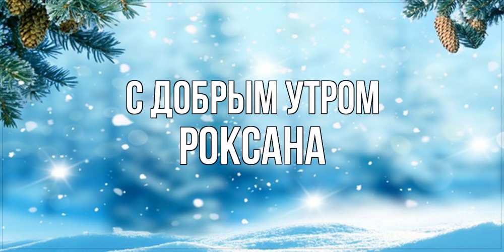 Открытка  с именем. Роксана, С добрым утром  